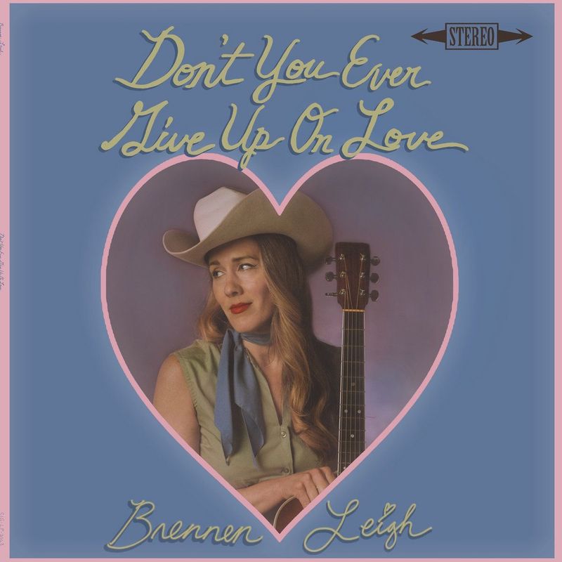 BRENNEN LEIGH- Don't You Ever Give Up On Love