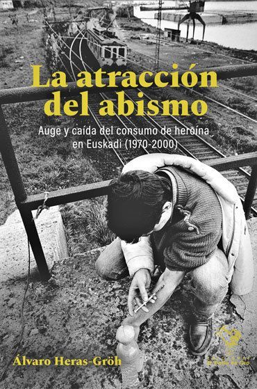 LA ATRACCION DEL ABISMO- Auge y caída del consumo de heroína en Euskadi LA ATRACCION DEL ABISMO- Auge y caída del consumo de heroína en Euskadi