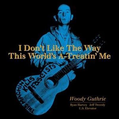 WOODY GUTHRIE- I Don't Like The Way This World's A-Treatin' Me WOODY GUTHRIE- I Don't Like The Way This World's A-Treatin' Me