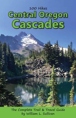 100 Hikes: Central Oregon Cascades by William L. Sullivan