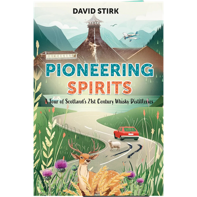 Pioneering Spirits: A Tour of Scotlands 21st Century Whisky Distilleries (David Stirk)