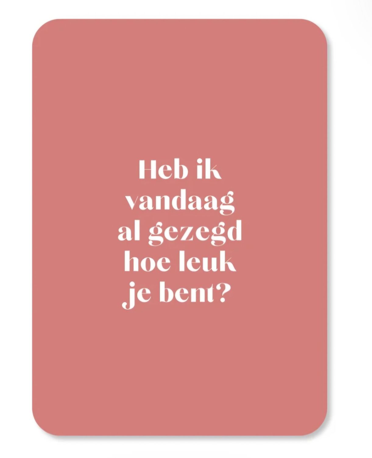 Kaart van BM 'Heb ik vandaag al gezegd hoe leuk je bent'
