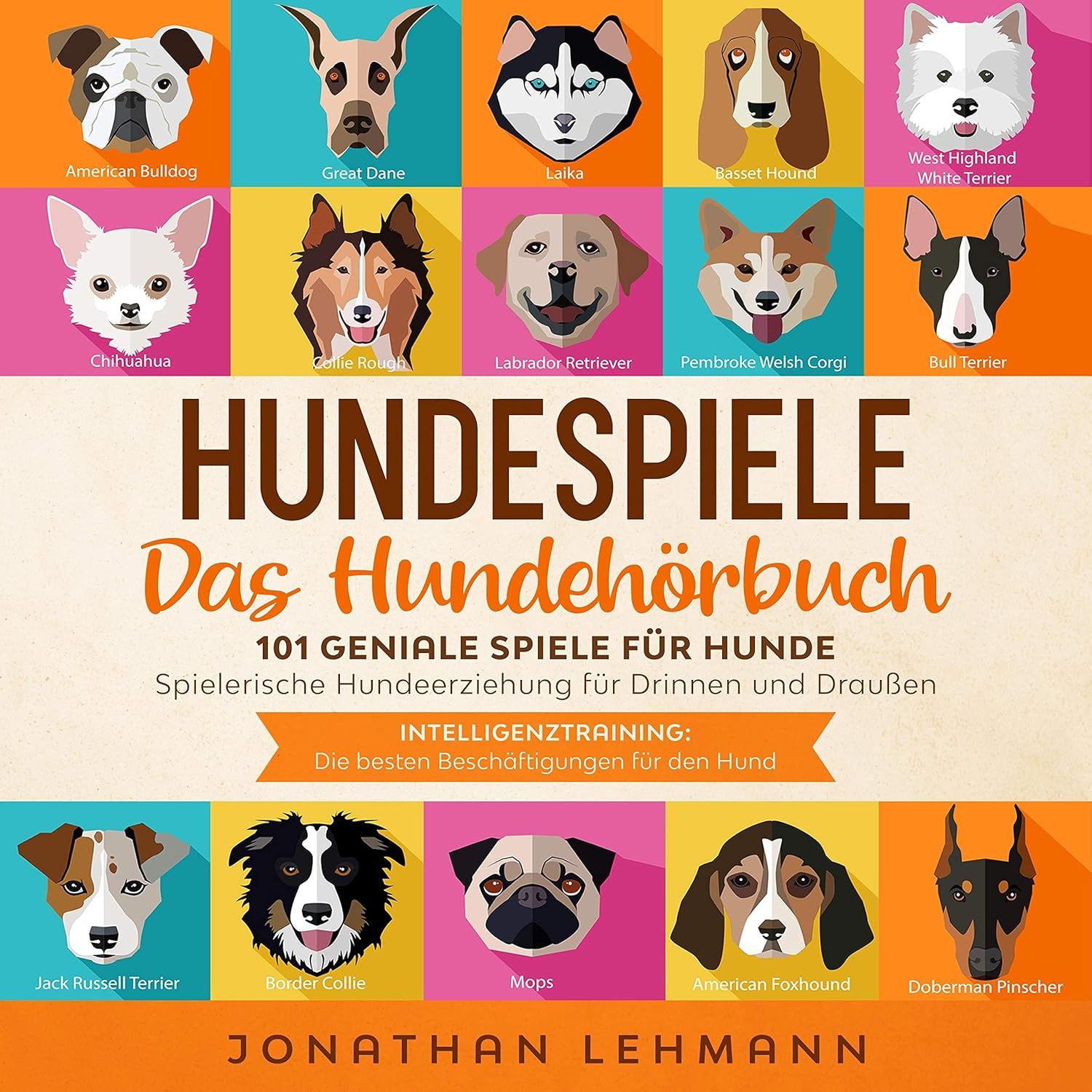 Hundespiele - Das Hundehörbuch: 101 geniale Spiele für Hunde - Spielerische Hundeerziehung für Drinnen und Draußen inkl. Intelligenztraining - Die besten Beschäftigungen für den Hund