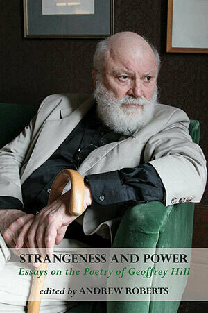 Andrew Michael Roberts (ed) - Strangeness and Power: Essays on the Poetry of Geoffrey Hill