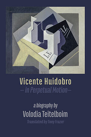 Volodia Teitelboim - Vicente Huidobro, in perpetual motion. A Biography