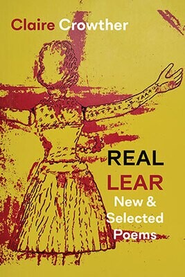 Claire Crowther - Real Lear - New and Selected Poems