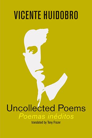 Vicente Huidobro - Uncollected Poems