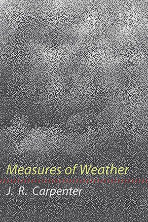 J.R. Carpenter - Measures of Weather