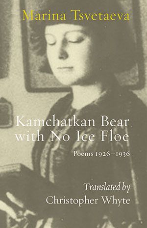 Marina Tsvetaeva - Kamchatkan Bear with No Ice Floe. Poems 1926–1936 Marina Tsvetaeva - Kamchatkan Bear with No Ice Floe. Poems 1926–1936