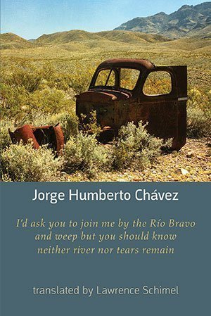 Jorge Humberto Chavez - I'd ask you to join me by the Rio Bravo and weep but you should know neither river nor tears remain
