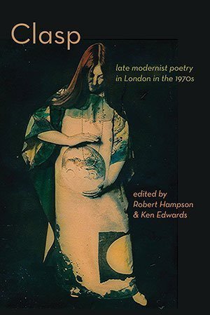 Robert Hampson and Ken Edwards (eds.) - CLASP: Late Modernist Poetry in London in the 1970s