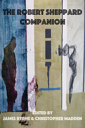 James Byrne & Christopher Madden (eds.) - The Robert Sheppard Companion