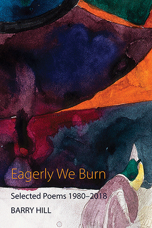 Barry Hill - Eagerly We Burn. Selected Poems 1980-2018