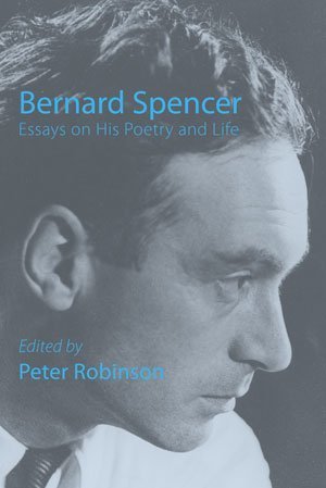 Peter Robinson - Bernard Spencer — Essays on His Poetry & Life Peter Robinson - Bernard Spencer — Essays on His Poetry & Life