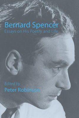 Peter Robinson - Bernard Spencer — Essays on His Poetry & Life Peter Robinson - Bernard Spencer — Essays on His Poetry & Life