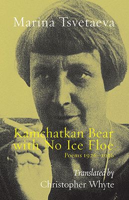 Marina Tsvetaeva - Kamchatkan Bear with No Ice Floe. Poems 1926–1936 Marina Tsvetaeva - Kamchatkan Bear with No Ice Floe. Poems 1926–1936
