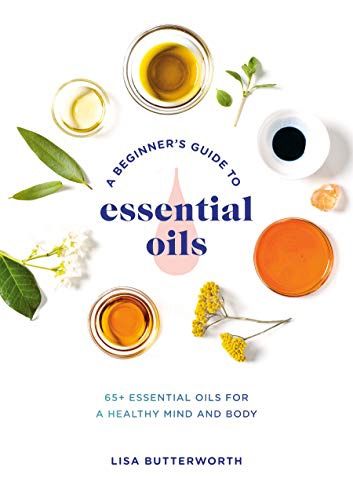 A Beginner's Guide to Essential Oils by Lisa Butterworth