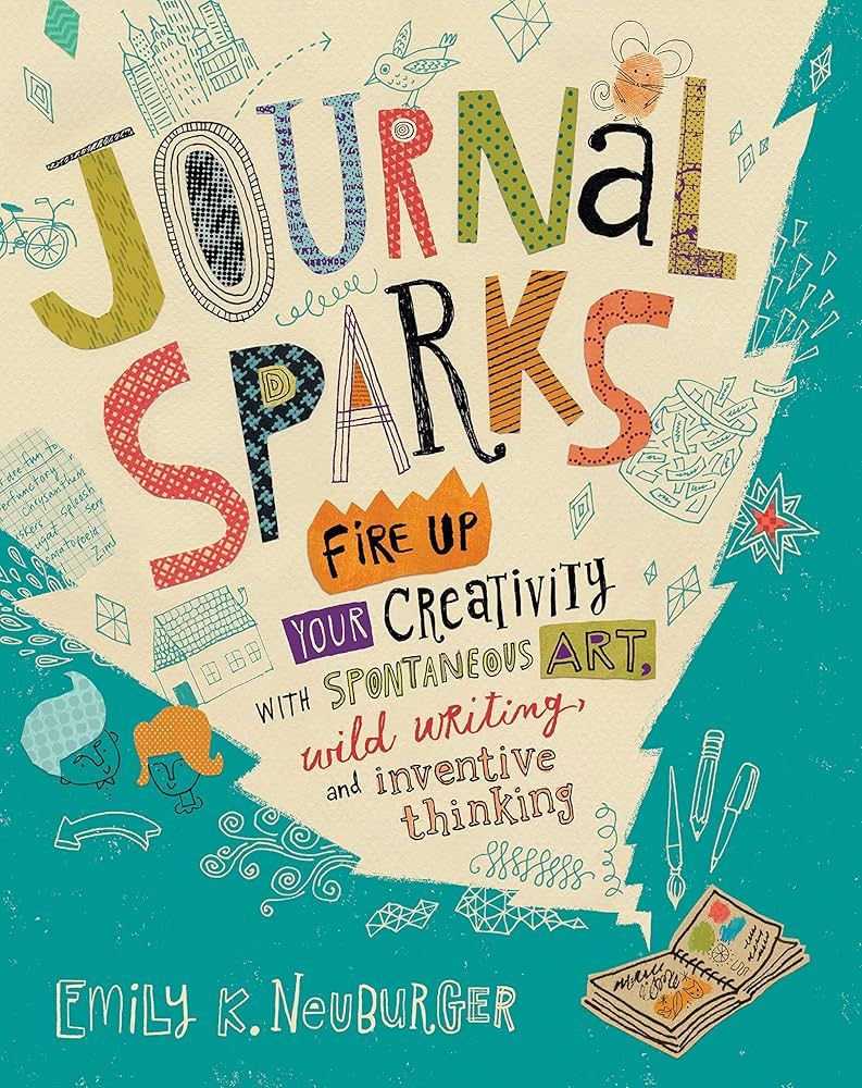 Journal Sparks: Fire Up Your Creativity with Spontaneous Art, Wild Writing, and Inventive Thinking by Emily K. Neuburger