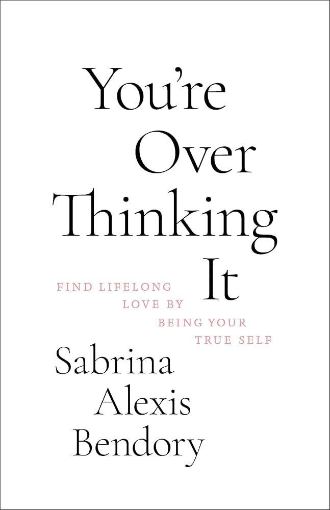 You're Overthinking It : Find Lifelong Love by Being Your True Self by Sabrina Alexis Bendory