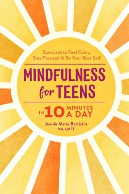 Mindfulness for Teens in 10 Minutes a Day: Exercises to Feel Calm, Stay Focused &amp; Be Your Best Self by Jennie Marie Battistin MA  LMFT