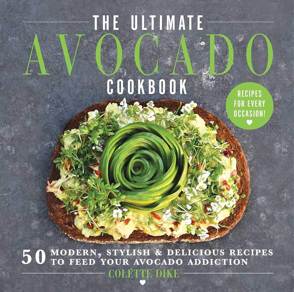 The Ultimate Avocado Cookbook: 50 Modern, Stylish &amp; Delicious Recipes to Feed Your Avocado Addiction by Colette Dike