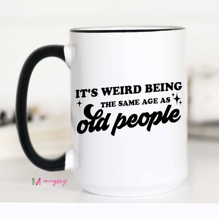 It's Weird Being the Same Age as Old People Funny Coffee Mug | Mugsby