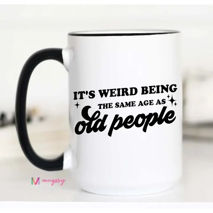 It's Weird Being the Same Age as Old People Funny Coffee Mug