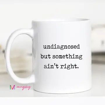 Funny Coffee Mug – Undiagnosed But Something Ain’t Right