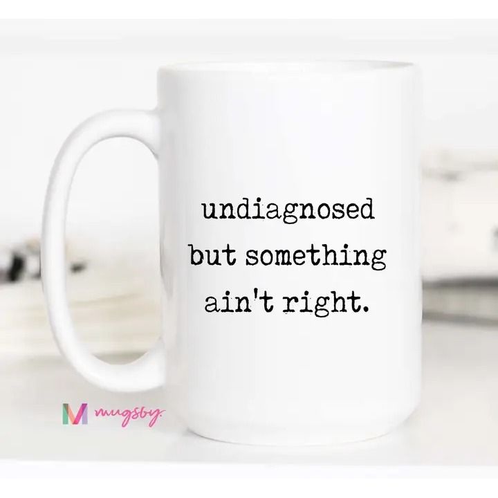 Funny Coffee Mug – Undiagnosed But Something Ain’t Right