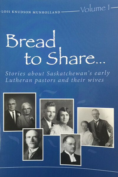 Bread to Share...Volume 1: Stories about Saskatchewan's early Lutheran pastors and their wives Bread to Share...Volume 1: Stories about Saskatchewan's early Lutheran pastors and their wives