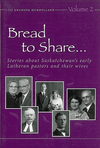 Bread to Share... Volume 2: Stories about Saskatchewan's early Lutheran pastors and their wives Bread to Share... Volume 2: Stories about Saskatchewan's early Lutheran pastors and their wives