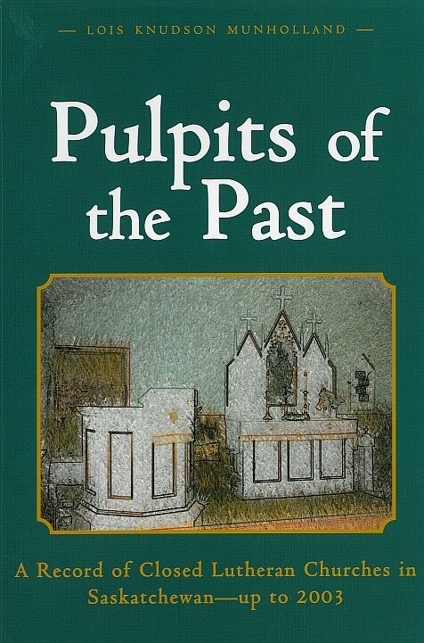Pulpits of the Past: A Record of Closed Lutheran Churches in Saskatchewan - up to 2003 Pulpits of the Past: A Record of Closed Lutheran Churches in Saskatchewan - up to 2003