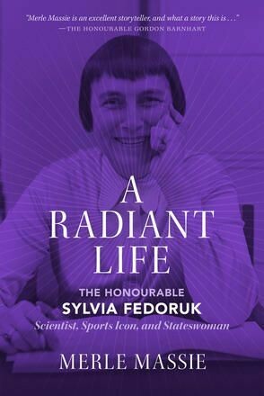 Radiant Life, A: The Honourable Sylvia Fedoruk, Scientist, Sports Icon, and Stateswoman Radiant Life, A: The Honourable Sylvia Fedoruk, Scientist, Sports Icon, and Stateswoman
