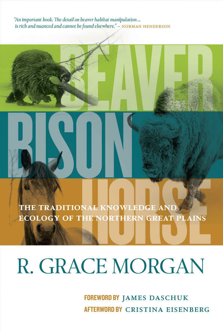 Beaver, Bison, Horse: The Traditional Knowledge and Ecology of the Northern Great Plains Beaver, Bison, Horse: The Traditional Knowledge and Ecology of the Northern Great Plains