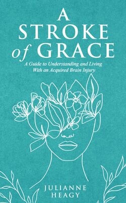 Stroke of Grace, A: A Guide to Understanding and Living With an Acquired Brain Injury
