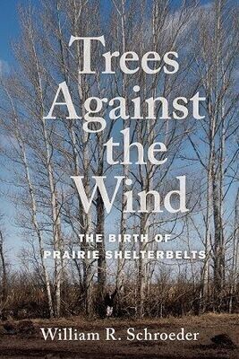 Trees Against the Wind: The Birth of Prairie Shelterbelts