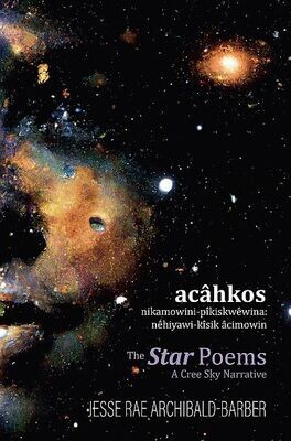 acâhkos nikamowini-pîkiskwêwina: Star Poems, The: nêhiyawi-kîsik âcimowin: A Cree Sky Narrative
