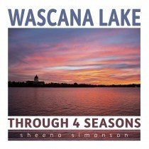 Wascana Lake: Through 4 Seasons Wascana Lake: Through 4 Seasons