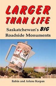 Larger than Life: Saskatchewan's BIG Roadside Monuments Larger than Life: Saskatchewan's BIG Roadside Monuments