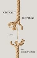 What Can't Be Undone: Stories What Can't Be Undone: Stories