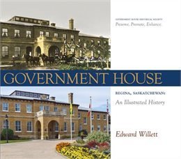 Government House, Regina, Saskatchewan: An Illustrated History Government House, Regina, Saskatchewan: An Illustrated History
