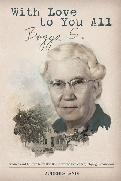 With Love to You All, Bogga S.: Stories and Letters from the Remarkable Life of Sigurbjorg Stefansson With Love to You All, Bogga S.: Stories and Letters from the Remarkable Life of Sigurbjorg Stefansson
