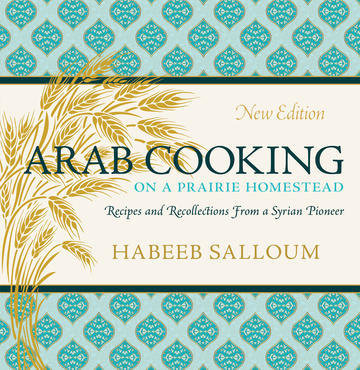 Arab Cooking on a Prairie Homestead : Recipes and Recollections from a Syrian Pioneer Arab Cooking on a Prairie Homestead : Recipes and Recollections from a Syrian Pioneer