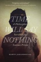 Time Will Say Nothing: A Philosopher Survives an Iranian Prison Time Will Say Nothing: A Philosopher Survives an Iranian Prison