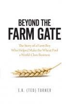 Beyond the Farm Gate: The Story of a Farm Boy Who Helped Make the Saskatchewan Wheat Pool a World-Class Business Beyond the Farm Gate: The Story of a Farm Boy Who Helped Make the Saskatchewan Wheat Pool a World-Class Business