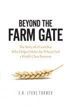 Beyond the Farm Gate: The Story of a Farm Boy Who Helped Make the Saskatchewan Wheat Pool a World-Class Business
