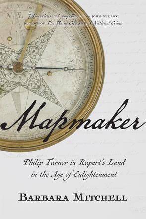 Mapmaker: Philip Turnor in Rupert's Land in the Age of Enlightenment Mapmaker: Philip Turnor in Rupert's Land in the Age of Enlightenment