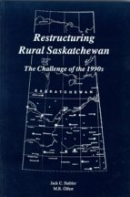 Restructuring Rural Saskatchewan: The Challenge of the 1990's Restructuring Rural Saskatchewan: The Challenge of the 1990's
