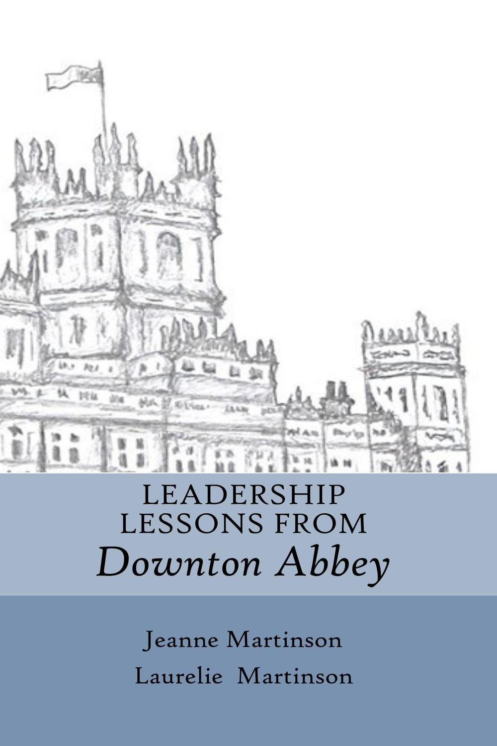 Leadership Lessons from Downton Abbey Leadership Lessons from Downton Abbey