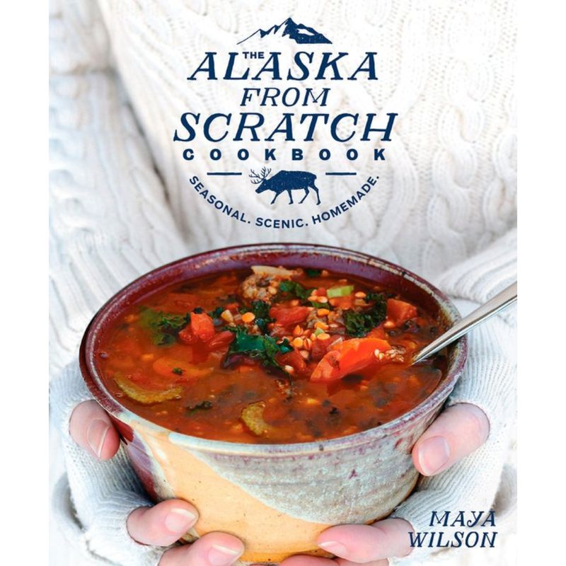 Alaska from Scratch Cookbook: Seasonal, Scenic & Homemade